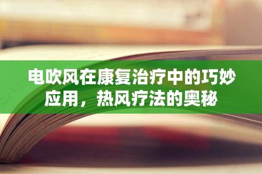 电吹风在康复治疗中的巧妙应用，热风疗法的奥秘