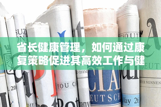 省长健康管理，如何通过康复策略促进其高效工作与健康平衡？