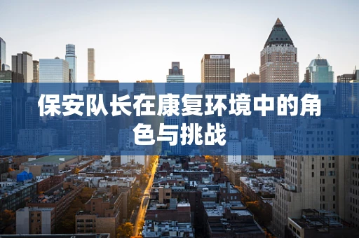 保安队长在康复环境中的角色与挑战