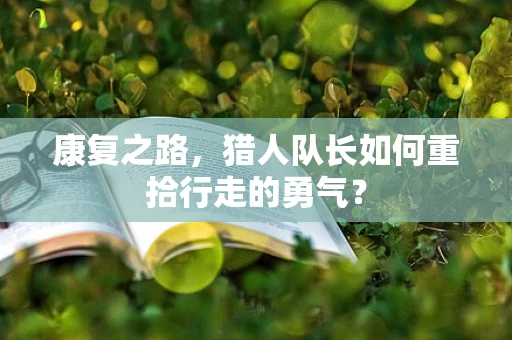 康复之路，猎人队长如何重拾行走的勇气？