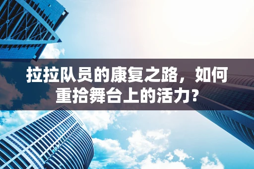 拉拉队员的康复之路，如何重拾舞台上的活力？