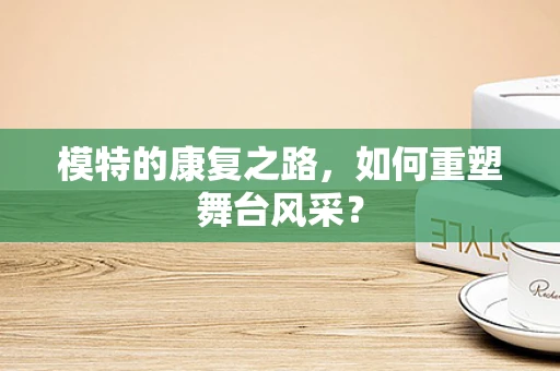 模特的康复之路，如何重塑舞台风采？