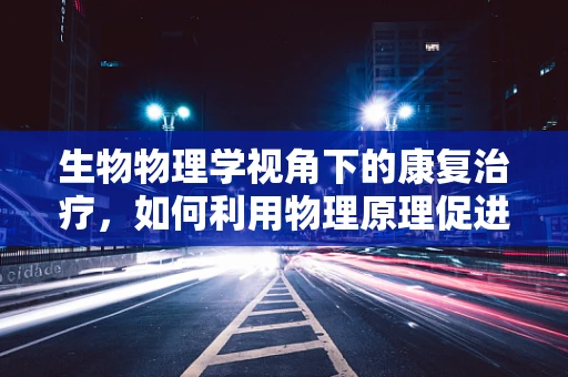 生物物理学视角下的康复治疗，如何利用物理原理促进神经再生？