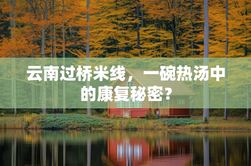云南过桥米线，一碗热汤中的康复秘密？