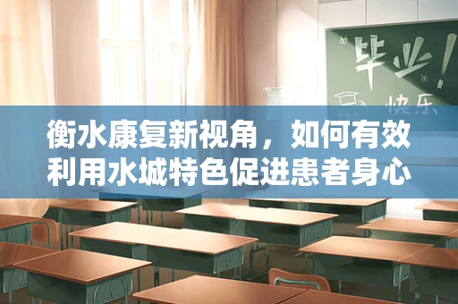 衡水康复新视角，如何有效利用水城特色促进患者身心康复？