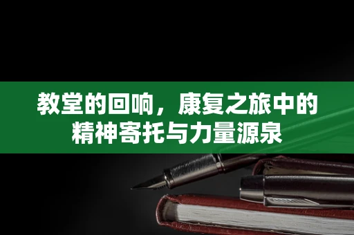 教堂的回响，康复之旅中的精神寄托与力量源泉