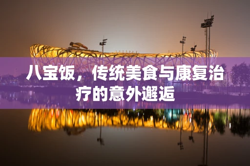 八宝饭，传统美食与康复治疗的意外邂逅