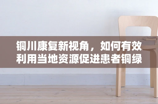 铜川康复新视角，如何有效利用当地资源促进患者铜绿假单胞菌感染的康复？