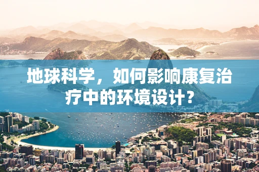 地球科学，如何影响康复治疗中的环境设计？