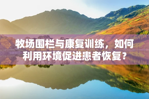牧场围栏与康复训练，如何利用环境促进患者恢复？