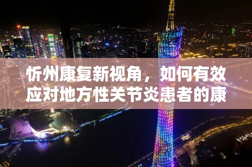 忻州康复新视角，如何有效应对地方性关节炎患者的康复挑战？