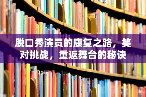 脱口秀演员的康复之路，笑对挑战，重返舞台的秘诀