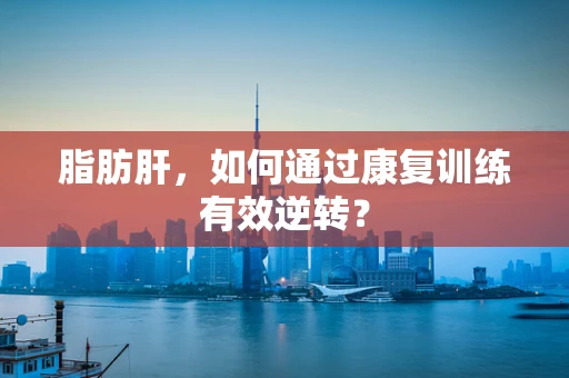 脂肪肝，如何通过康复训练有效逆转？