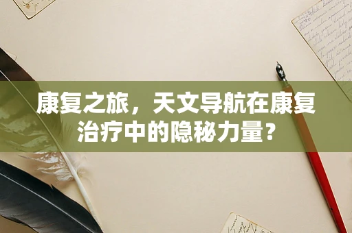 康复之旅，天文导航在康复治疗中的隐秘力量？