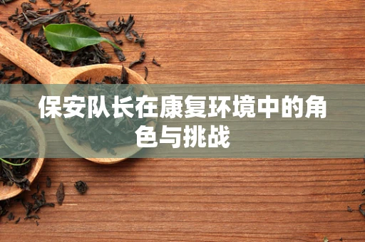 保安队长在康复环境中的角色与挑战