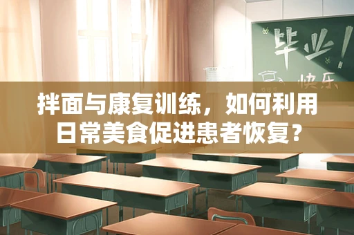 拌面与康复训练，如何利用日常美食促进患者恢复？