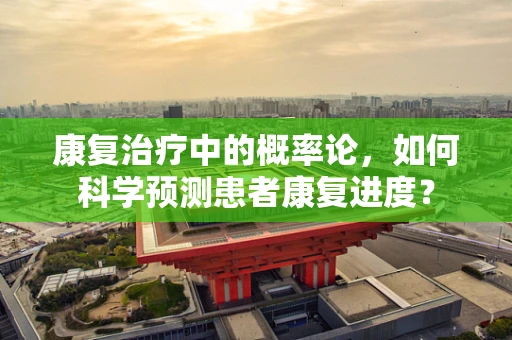 康复治疗中的概率论，如何科学预测患者康复进度？