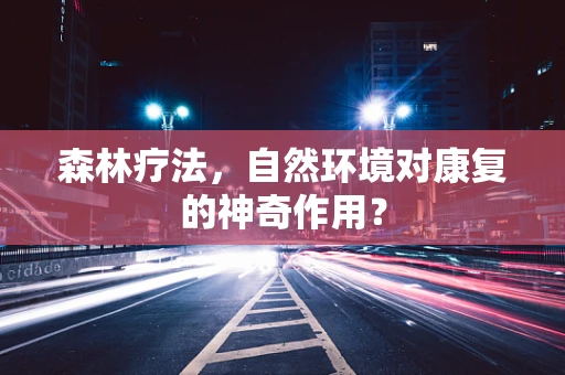 森林疗法，自然环境对康复的神奇作用？