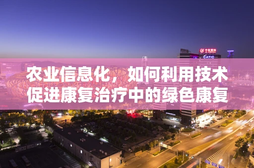 农业信息化，如何利用技术促进康复治疗中的绿色康复？