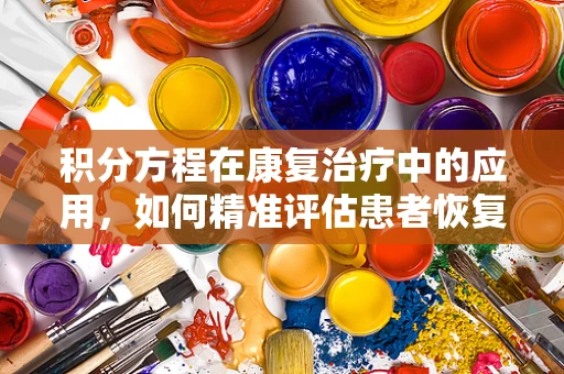 积分方程在康复治疗中的应用，如何精准评估患者恢复进度？