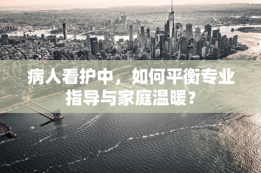 病人看护中，如何平衡专业指导与家庭温暖？