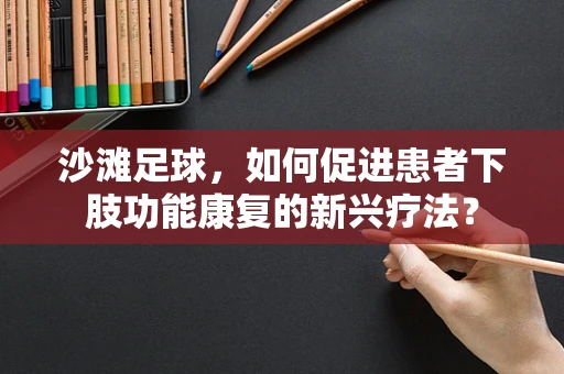 沙滩足球，如何促进患者下肢功能康复的新兴疗法？
