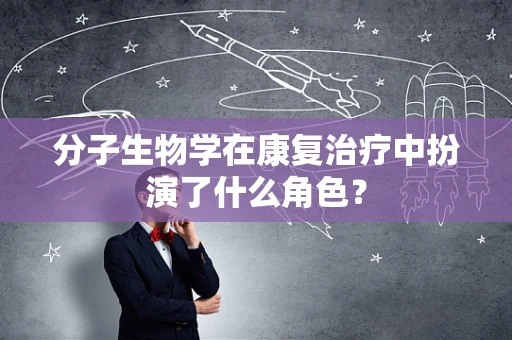 分子生物学在康复治疗中扮演了什么角色？