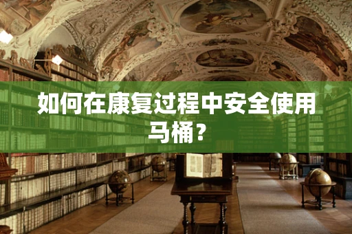 如何在康复过程中安全使用马桶？