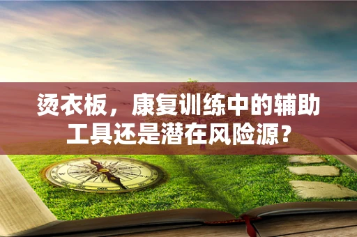烫衣板，康复训练中的辅助工具还是潜在风险源？