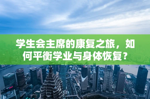 学生会主席的康复之旅，如何平衡学业与身体恢复？
