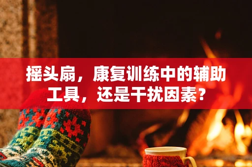 摇头扇，康复训练中的辅助工具，还是干扰因素？