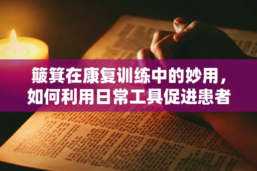 簸箕在康复训练中的妙用，如何利用日常工具促进患者平衡与协调？