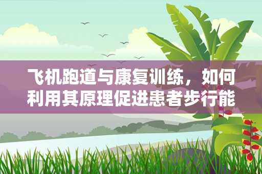 飞机跑道与康复训练，如何利用其原理促进患者步行能力恢复？