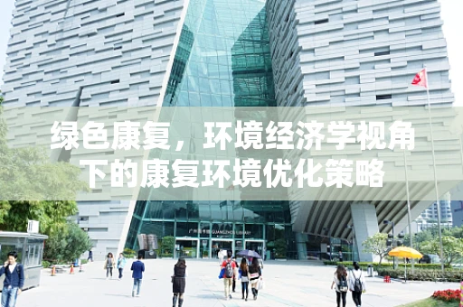 绿色康复，环境经济学视角下的康复环境优化策略