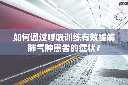 如何通过呼吸训练有效缓解肺气肿患者的症状？