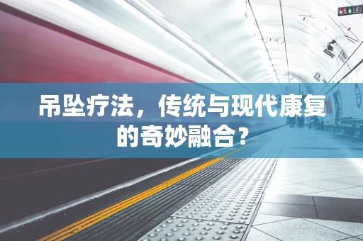 吊坠疗法，传统与现代康复的奇妙融合？