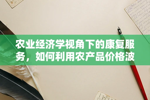 农业经济学视角下的康复服务，如何利用农产品价格波动优化患者康复成本？