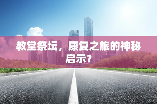 教堂祭坛，康复之旅的神秘启示？