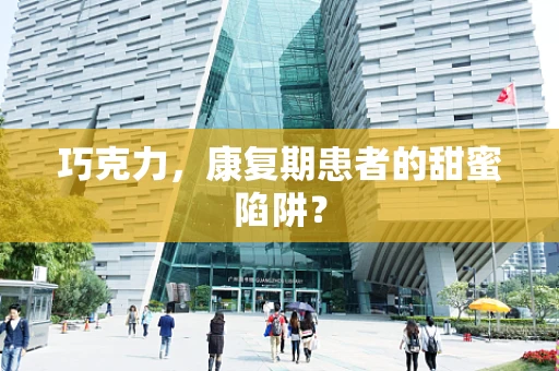 巧克力，康复期患者的甜蜜陷阱？