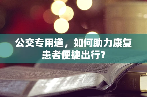 公交专用道，如何助力康复患者便捷出行？