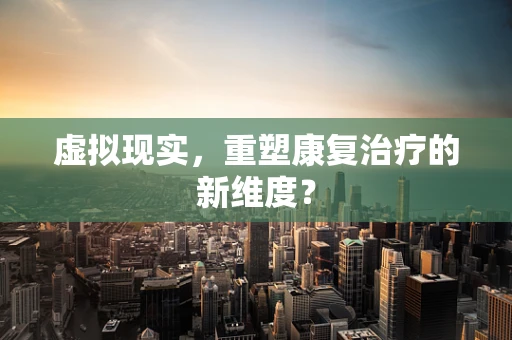 虚拟现实，重塑康复治疗的新维度？
