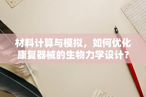 材料计算与模拟，如何优化康复器械的生物力学设计？