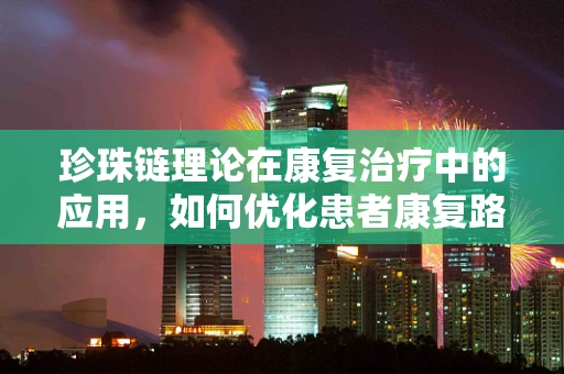 珍珠链理论在康复治疗中的应用，如何优化患者康复路径？