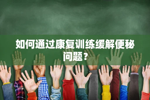 如何通过康复训练缓解便秘问题？