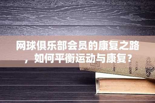 网球俱乐部会员的康复之路，如何平衡运动与康复？
