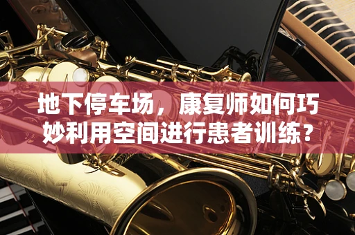 地下停车场，康复师如何巧妙利用空间进行患者训练？