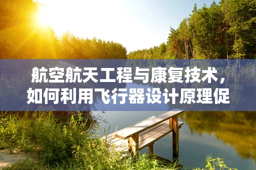 航空航天工程与康复技术，如何利用飞行器设计原理促进患者康复？