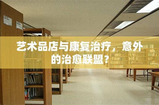 艺术品店与康复治疗，意外的治愈联盟？