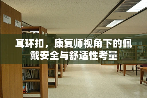 耳环扣，康复师视角下的佩戴安全与舒适性考量