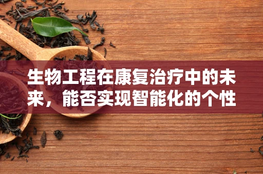 生物工程在康复治疗中的未来，能否实现智能化的个性化康复？